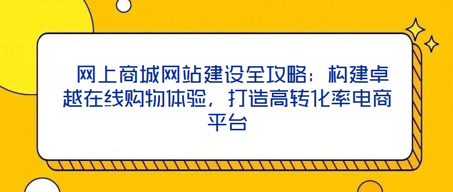 網上商城網站建設全攻略:構建卓越在線購物體驗,打造高轉化率電商平臺