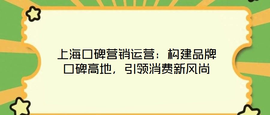 上海口碑營銷運營：構建品牌口碑高地，引領消費新風尚