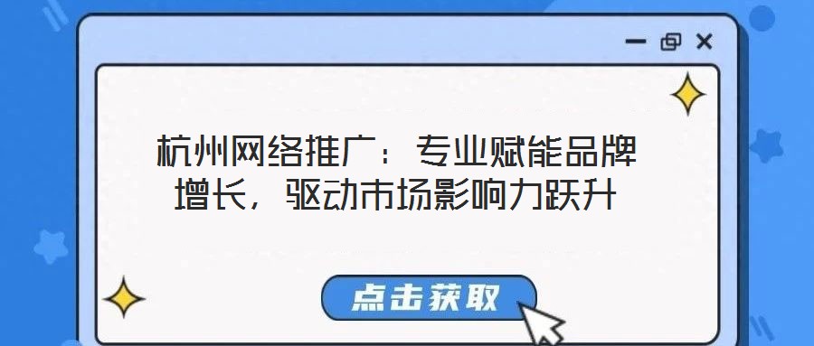 杭州網(wǎng)絡(luò)推廣:專(zhuān)業(yè)賦能品牌增長(zhǎng),驅(qū)動(dòng)市場(chǎng)影響力躍升