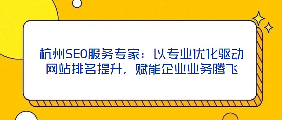 杭州SEO服務專家:以專業優化驅動網站排名提升,賦能企業業務騰飛