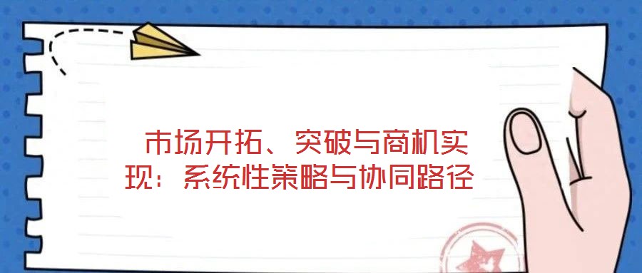 市場開拓、突破與商機實現:系統性策略與協同路徑