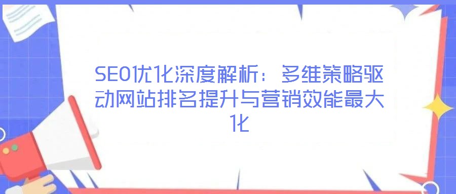 SEO優化深度解析:多維策略驅動網站排名提升與營銷效能最大化