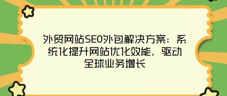 外貿網站SEO外包解決方案：系統化提升網站優化效能，驅動全球業務增長