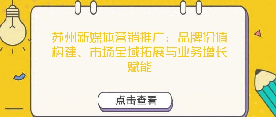 蘇州新媒體營銷推廣:品牌價值構建、市場全域拓展與業務增長賦能