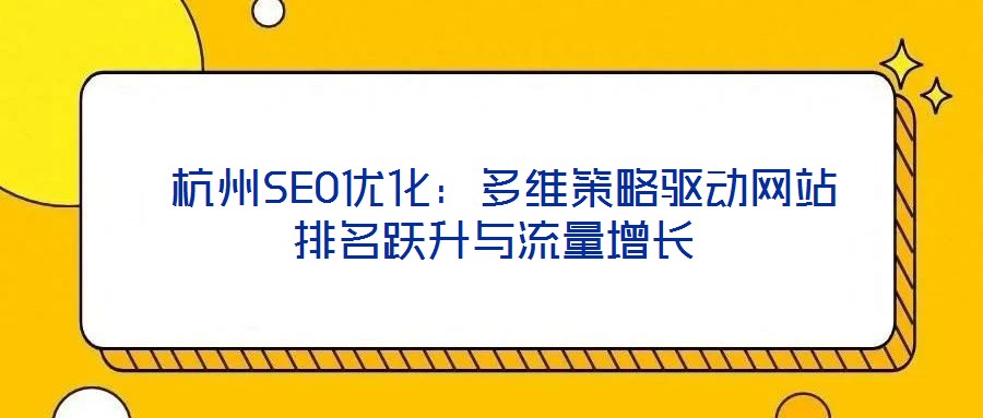 杭州SEO優(yōu)化:多維策略驅(qū)動(dòng)網(wǎng)站排名躍升與流量增長