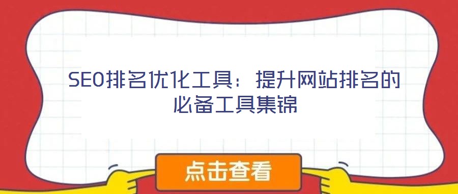 SEO排名優(yōu)化工具：提升網(wǎng)站排名的必備工具集錦