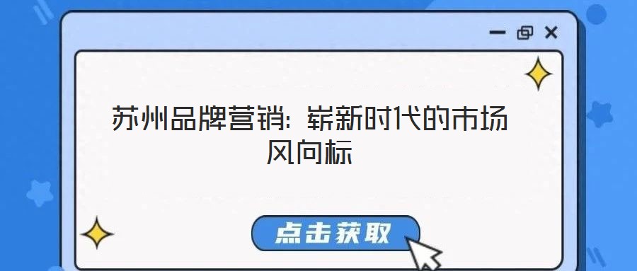 蘇州品牌營銷: 嶄新時(shí)代的市場(chǎng)風(fēng)向標(biāo)