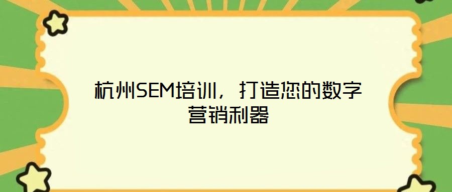 杭州SEM培訓，打造您的數字營銷利器