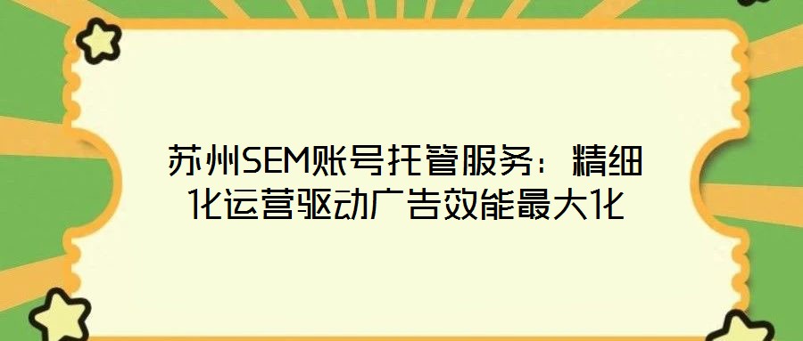 蘇州SEM賬號托管服務(wù):精細化運營驅(qū)動廣告效能最大化