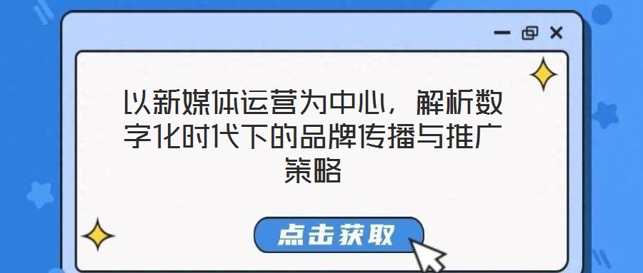 以新媒體運營為中心,解析數(shù)字化時代下的品牌傳播與推廣策略