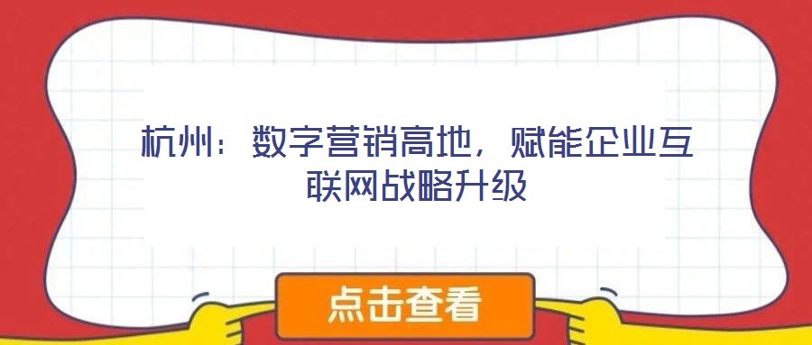 杭州:數(shù)字營(yíng)銷(xiāo)高地,賦能企業(yè)互聯(lián)網(wǎng)戰(zhàn)略升級(jí)