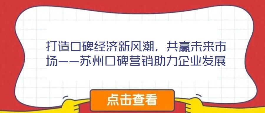 打造口碑經濟新風潮,共贏未來市場——蘇州口碑營銷助力企業發展