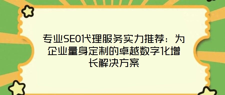 專業(yè)SEO代理服務實力推薦:為企業(yè)量身定制的卓越數字化增長解決方案