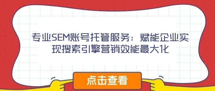 專業(yè)SEM賬號托管服務:賦能企業(yè)實現(xiàn)搜索引擎營銷效能最大化