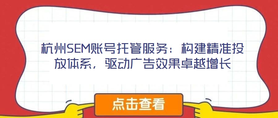 杭州SEM賬號托管服務:構建精準投放體系,驅動廣告效果卓越增長