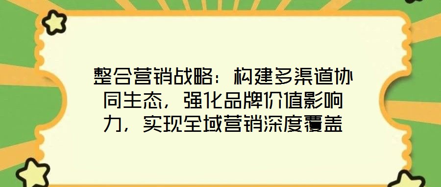整合營銷戰略：構建多渠道協同生態，強化品牌價值影響力，實現全域營銷深度覆蓋