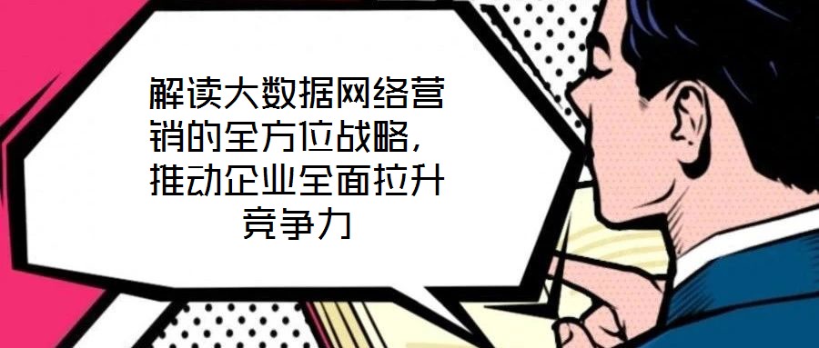 解讀大數(shù)據(jù)網(wǎng)絡(luò)營(yíng)銷的全方位戰(zhàn)略,推動(dòng)企業(yè)全面拉升競(jìng)爭(zhēng)力