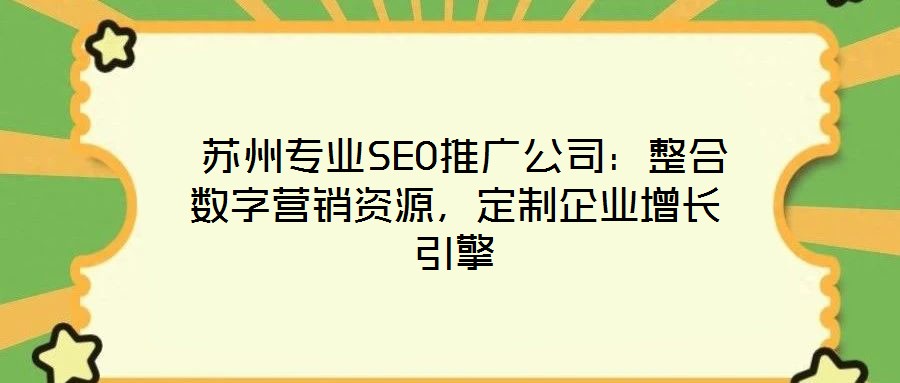 蘇州專業(yè)SEO推廣公司:整合數(shù)字營銷資源,定制企業(yè)增長引擎