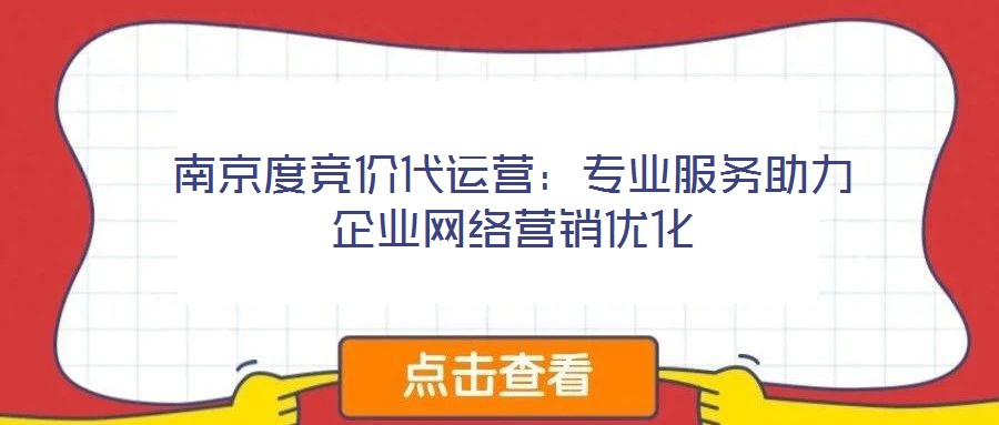 南京度競價代運營:專業(yè)服務(wù)助力企業(yè)網(wǎng)絡(luò)營銷優(yōu)化