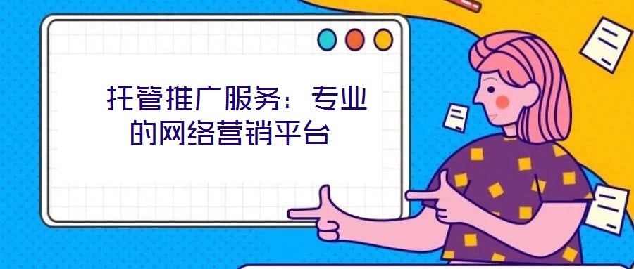  托管推廣服務：專業的網絡營銷平臺