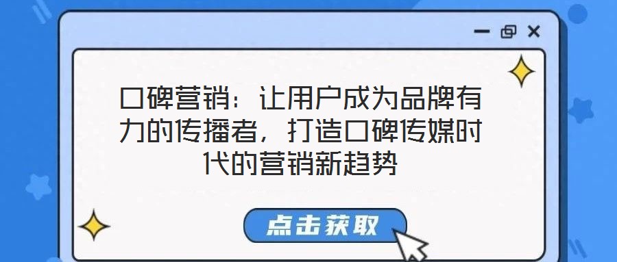 口碑營銷:讓用戶成為品牌有力的傳播者,打造口碑傳媒時代的營銷新趨勢