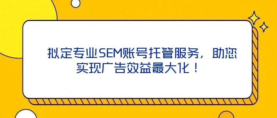 擬定專業SEM賬號托管服務,助您實現廣告效益最大化!