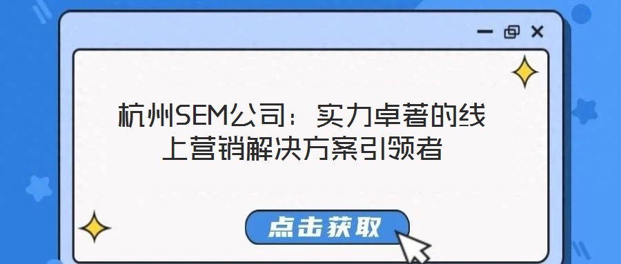 杭州SEM公司:實(shí)力卓著的線上營(yíng)銷解決方案引領(lǐng)者