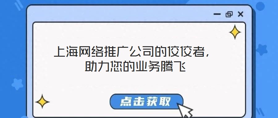 上海網絡推廣公司的佼佼者,助力您的業務騰飛
