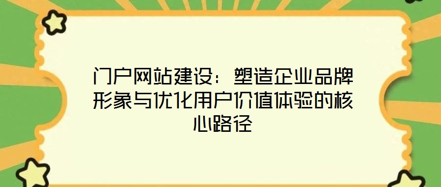 門戶網站建設:塑造企業品牌形象與優化用戶價值體驗的核心路徑