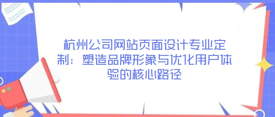 杭州公司網(wǎng)站頁(yè)面設(shè)計(jì)專業(yè)定制:塑造品牌形象與優(yōu)化用戶體驗(yàn)的核心路徑