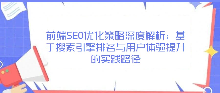 前端SEO優(yōu)化策略深度解析:基于搜索引擎排名與用戶體驗提升的實踐路徑