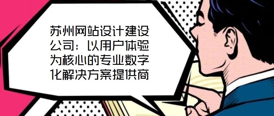 蘇州網(wǎng)站設(shè)計(jì)建設(shè)公司:以用戶體驗(yàn)為核心的專(zhuān)業(yè)數(shù)字化解決方案提供商