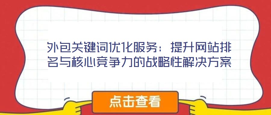 外包關鍵詞優(yōu)化服務:提升網站排名與核心競爭力的戰(zhàn)略性解決方案