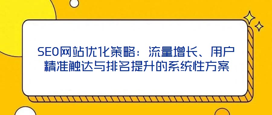SEO網站優化策略:流量增長、用戶精準觸達與排名提升的系統性方案