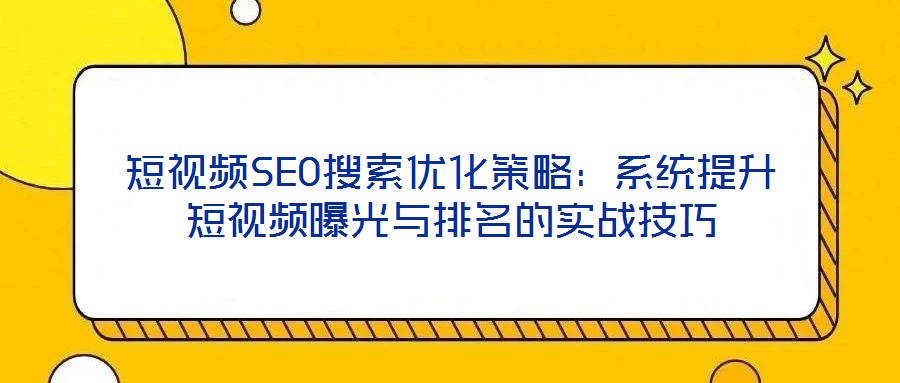 短視頻SEO搜索優化策略:系統提升短視頻曝光與排名的實戰技巧
