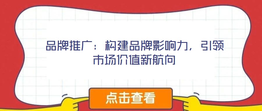 品牌推廣:構(gòu)建品牌影響力,引領(lǐng)市場(chǎng)價(jià)值新航向