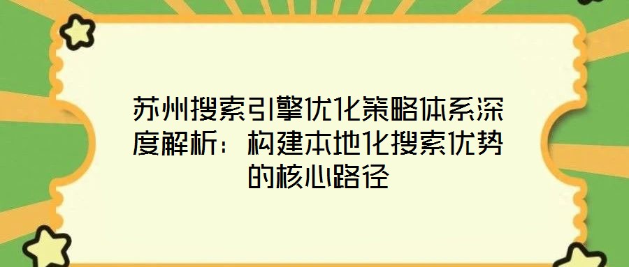蘇州搜索引擎優化策略體系深度解析:構建本地化搜索優勢的核心路徑