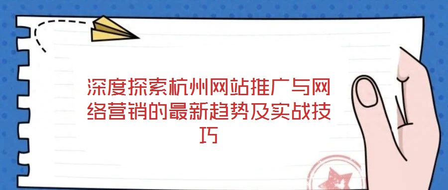 深度探索杭州網(wǎng)站推廣與網(wǎng)絡(luò)營銷的最新趨勢及實戰(zhàn)技巧