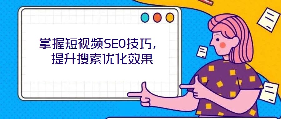 掌握短視頻SEO技巧,提升搜索優(yōu)化效果