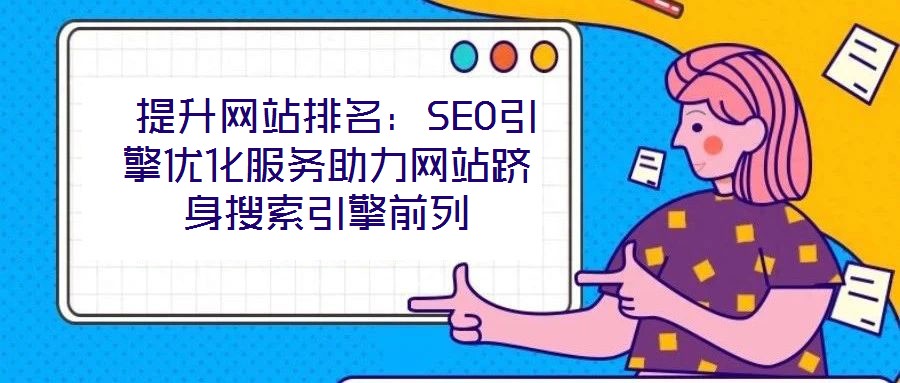 提升網站排名:SEO引擎優化服務助力網站躋身搜索引擎前列