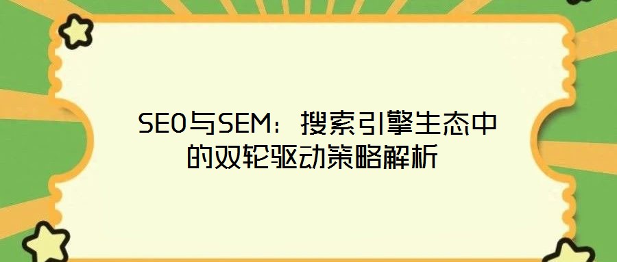 SEO與SEM:搜索引擎生態中的雙輪驅動策略解析
