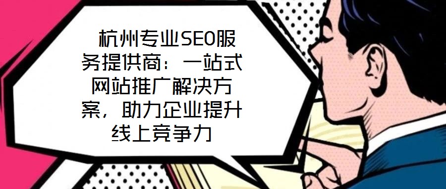杭州專業(yè)SEO服務提供商:一站式網(wǎng)站推廣解決方案,助力企業(yè)提升線上競爭力