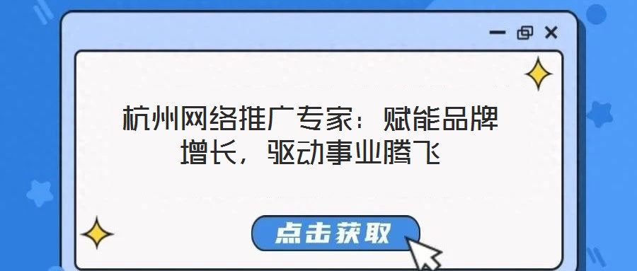 杭州網絡推廣專家:賦能品牌增長,驅動事業騰飛