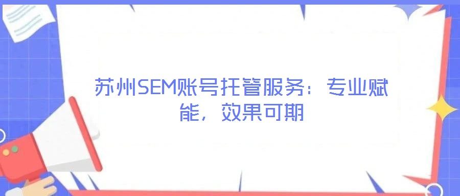 蘇州SEM賬號托管服務:專業賦能,效果可期