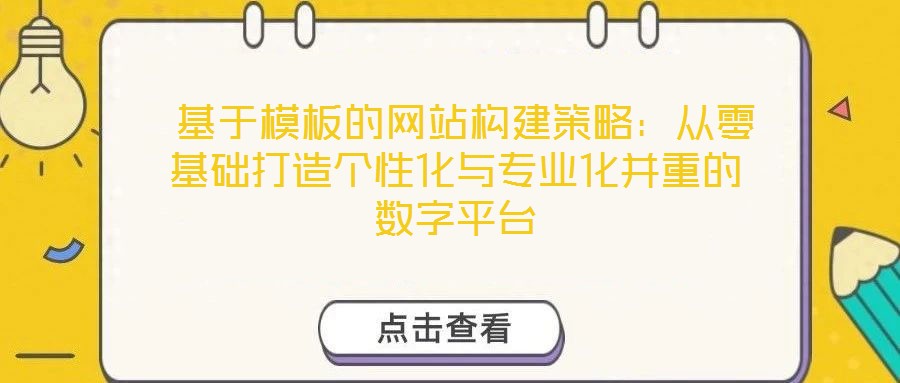 基于模板的網站構建策略:從零基礎打造個性化與專業化并重的數字平臺