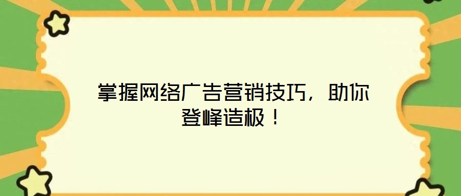 掌握網絡廣告營銷技巧,助你登峰造極!