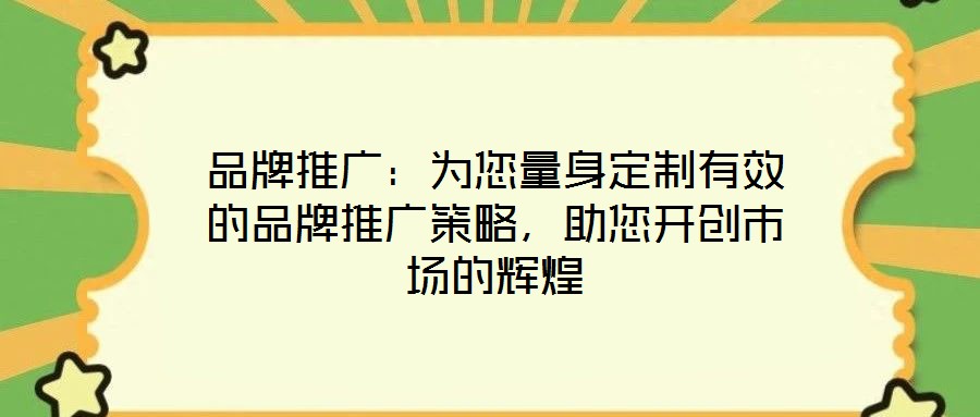 品牌推廣:為您量身定制有效的品牌推廣策略,助您開創(chuàng)市場(chǎng)的輝煌