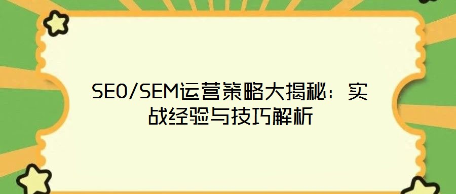 SEO/SEM運營策略大揭秘:實戰(zhàn)經(jīng)驗與技巧解析