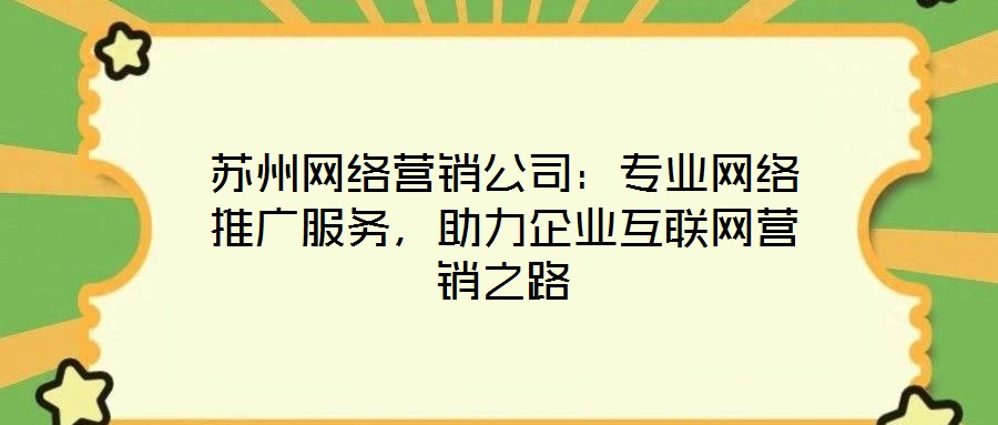 蘇州網(wǎng)絡營銷公司：專業(yè)網(wǎng)絡推廣服務，助力企業(yè)互聯(lián)網(wǎng)營銷之路