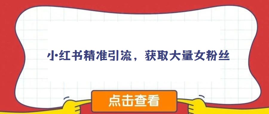 小紅書精準(zhǔn)引流,獲取大量女粉絲